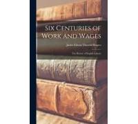 Six Centuries Of Work And Wages; The History Of English Labour