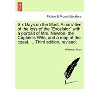 Six Days On The Mast. A Narrative Of The Loss Of The "Excelsior" With A Portrait Of Mrs. Newton, The Captain's Wife, And A Map Of The Coast. ... Third Edition, Revised.