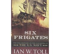 Six Frigates: The Epic History of the Founding of the U.s.navy