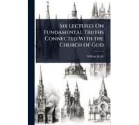 Six Lectures On Fundamental Truths Connected With The Church Of God