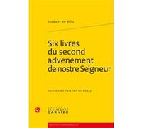 Six livres du second advenement de nostre Seigneur Jacques Billy (Auteur), Thierry Victoria (Editeur du volume), Mireille Huchon (Collection dirigée par)