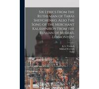 Six Lyrics From The Ruthenian Of Tarás Shevchénko, Also The Song Of The Merchant Kaláshnikov From The Russian Of Mikhaíl Lérmontov;
