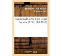 Six mois de la vie d'un jeune homme (1797) Eugène Emmanuel Viollet-Le-Duc (Auteur)