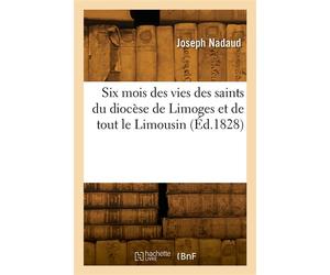 Six mois des vies des saints du diocèse de Limoges et de tout le Limousin - Joseph Nadaud - Hachette Bnf - broché - Livre