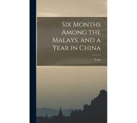 Six Months Among The Malays, And A Year In China