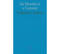 Six Months in a Convent: A firsthand account of life, ritual, and authority at Mount Benedict in 1831-1832