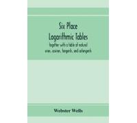 Six Place Logarithmic Tables, Together With A Table Of Natural Sines, Cosines, Tangents, And Cotangents