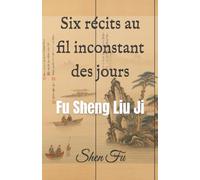 Six récits au fil inconstant des jours: Fu Sheng Liu Ji
