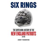 Six Rings: The Super Bowl History of the New England Patriots (So Far)