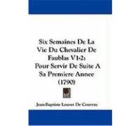 Six Semaines de La Vie Du Chevalier de Faublas V1-2: Pour Servir de Suite a Sa Premiere Annee (1790) Couvray, Jean-Baptiste Louvet De (Auteur)