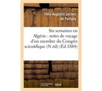 Six semaines en Algérie : notes de voyage d'un membre du Congrès scientifique (N éd) (Éd.1884) - Félix-Augustin Leclerc de Pulligny - Hachette Bnf - broché - Livre