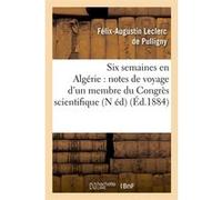 Six semaines en Algérie : notes de voyage d'un membre du Congrès scientifique (N éd) (Éd.1884) Félix-Augustin Leclerc de Pulligny (Auteur)