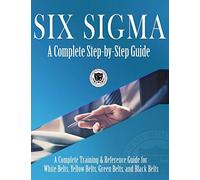 Six Sigma: A Complete Step-by-Step Guide: A Complete Training & Reference Guide for White Belts, Yellow Belts, Green Belts, and Black Belts