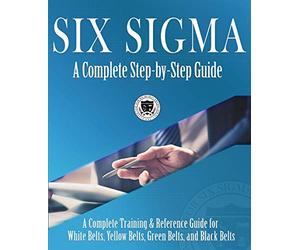 Six Sigma: A Complete Step-by-Step Guide: A Complete Training & Reference Guide for White Belts, Yellow Belts, Green Belts, and Black Belts