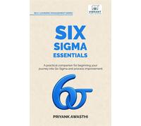 Six Sigma Essentials A Beginner's Guide to DMAIC, Six Sigma Tools, Process Improvement, Root Cause Analysis, Process Mapping, and Data-Driven Decision Making - Priyank Awasthi - Vibrant Publishers - e