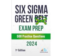 Six Sigma Green Belt Exam Prep 500 Practice Questions: 1st Edition - 2024