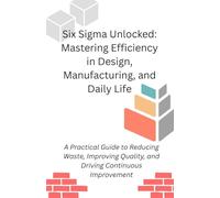 Six Sigma Unlocked: Mastering Efficiency in Design, Manufacturing, and Daily Life