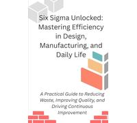 Six Sigma Unlocked: Mastering Efficiency in Design, Manufacturing, and Daily Life