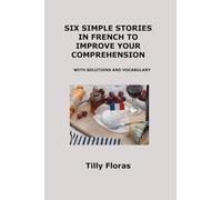 Six Simple Stories in French to Improve Your Comprehension: With Solutions and Vocabulary