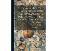 Six Sonatas For The Harpsichord With Accompanyments For Two Violins & A Violoncello, Opera Settima...