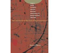Six Stories from the End of Representation: Images in Painting, Photography, Astronomy, Microscopy, Particle Physics, and Quantum Mechanics, 1980-2000