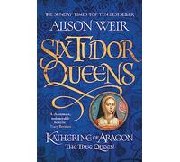 Six Tudor Queens: Katherine of Aragon, The True Queen: Six Tudor Queens 1