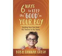 Six Ways to Keep the Good in Your Boy: Guiding Your Son from His Tweens to His Teens