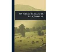 Six Weeks In Ireland, By A Templar