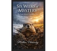 Six Weeks of Mystery: The Truth Behind Groundhog Day