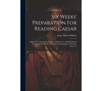 Six Weeks' Preparation For Reading Caesar: Adapted To Allen & Greenough's, Gildersleeve's, And Harkness's Grammars. Six Weeks' Preparation. For Beginn