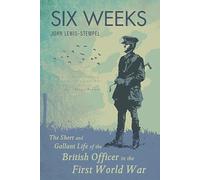 Six Weeks: The Short and Gallant Life of the British Officer in the First World War