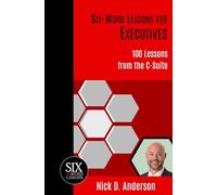 Six-Word Lessons For Executives: 100 Lessons From The C-Suite