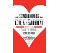 Six-Word Memoirs on Love and Heartbreak: By Writers Famous and Obscure - A Collection of Terse True Tales of Passion, Pain, and Romance