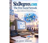 SixDegrees.com: The First Social Network: How a Forgotten Website Invented the Digital Architecture of Online Friendship
