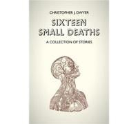 Sixteen Small Deaths A Collection of Stories by Christopher J. Dwyer Christopher J. Dwyer (Auteur)