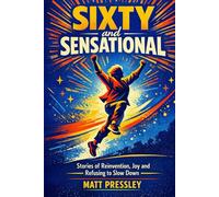 Sixty and Sensational: Stories of Reinvention, Joy and Refusing to Slow Down