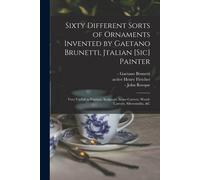 Sixty Different Sorts Of Ornaments Invented By Gaetano Brunetti, Jtalian [Sic] Painter: Very Usefull To Painters, Sculptors, Stone-Carvers, Wood-Carve