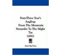Sixty-Three Year's Angling: From the Mountain Streamlet to the Might Tay (1891) Macvine, John (Auteur)