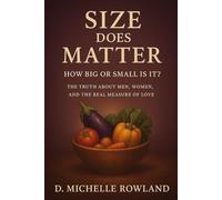 Size Does Matter: How Big or Small Is It?: The Truth About Men, Women and The Real Measure of Love