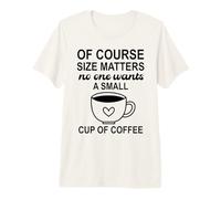 Size of Course Matters No One Wants a Small Cup of Coffee T-Shirt Haut de Gamme