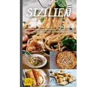 Sizilien: Authentische Rezepte der sizilianischen Küche - Mediterrane Köstlichkeiten voller Geschmack und Tradition