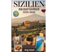 Sizilien Reiseführer 2025-2026: Ein detailliertes und praktisches Buch, um Siziliens zeitlose Schönheit, Kultur und Küsten zu erleben - entdecken Sie ... des Ätna, das antike Theater von Taormina