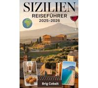 Sizilien Reiseführer 2025-2026: Ein detailliertes und praktisches Buch, um Siziliens zeitlose Schönheit, Kultur und Küsten zu erleben - entdecken Sie ... des Ätna, das antike Theater von Taormina
