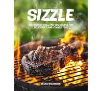 Sizzle: 65 Fired-Up Grill and BBQ Recipes for Delicious Flame-Cooked Food