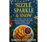 SIZZLE, SPARKLE & SNOW: 67 Joyfully Crispy Air Fryer Christmas Recipes That Make Healthy Holiday Eating Absolutely Irresistible