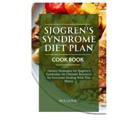 Sjogren's Syndrome Diet Plan Cook Book: Dietary Strategies For Sjogren's Syndrome: An Ultimate Resource For Everyone Dealing With This Illness