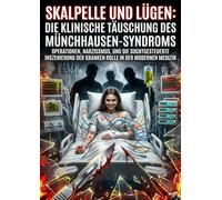 Skalpelle und Lügen: Die klinische Täuschung des Münchhausen-Syndroms: Operationen, Narzissmus, und die suchtgesteuerte Inszenierung der kranken Rolle in der modernen Medizin