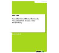Skandal als Ritual. Thomas Bernhards "Heldenplatz" im Kontext seiner Inszenierung