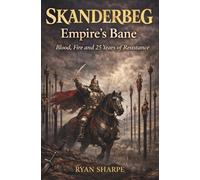 Skanderbeg: Empires Bane: Blood, Fire And 25 Years Of Resistance. A Historical Fiction Of Skanderbeg And His Resistance To The Ottoman Empire