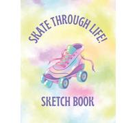 Skate Through Life! Sketch Book: Colorful Neon Roller Skates Drawing Pad | Retro 90s Skating Blank Sketchbook for Kids, Girls, Boys, Teens, Tweens, ... Draw, Doodle, Create, Imagine, Color, Inspire